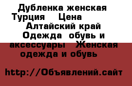 Дубленка женская (Турция) › Цена ­ 3 500 - Алтайский край Одежда, обувь и аксессуары » Женская одежда и обувь   